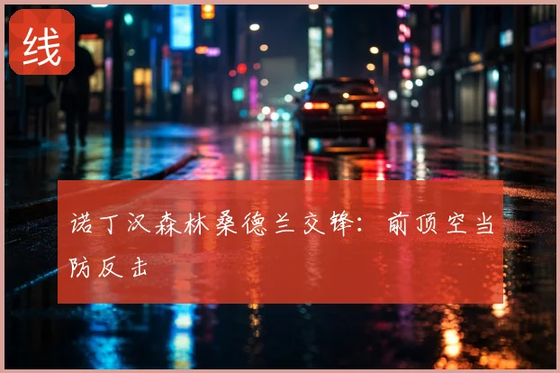 诺丁汉森林桑德兰交锋:前顶空当防反击