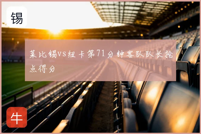莱比锡vs纽卡第71分钟客队队长抢点得分