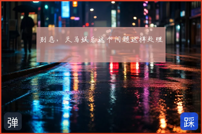 别急，天马娱乐这个问题这样处理