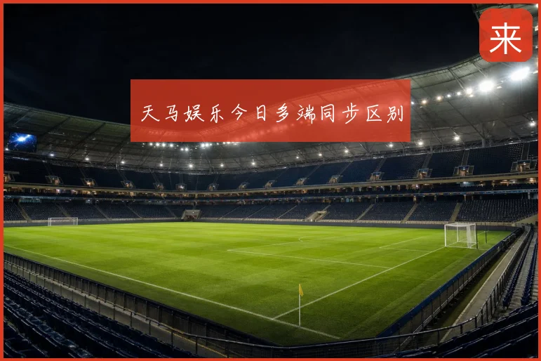 天马娱乐今日多端同步区别