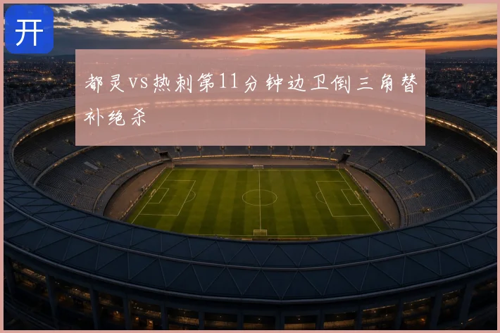 都灵vs热刺第11分钟边卫倒三角替补绝杀