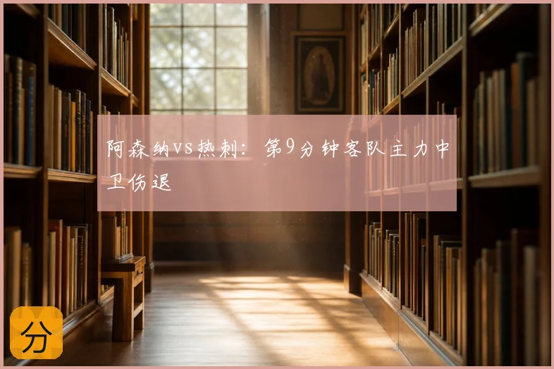 阿森纳vs热刺：第9分钟客队主力中卫伤退