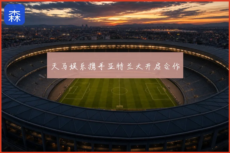 天马娱乐携手亚特兰大开启合作