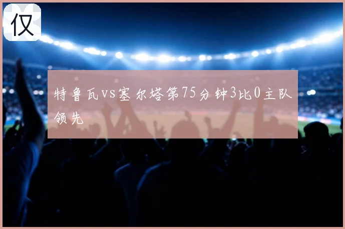 特鲁瓦vs塞尔塔第75分钟3比0主队领先