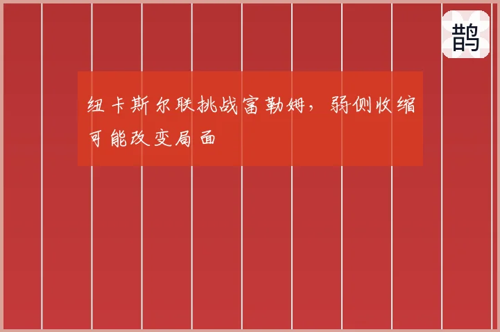 纽卡斯尔联挑战富勒姆，弱侧收缩可能改变局面